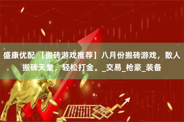 盛康优配 【搬砖游戏推荐】八月份搬砖游戏，散人搬砖天堂，轻松打金。_交易_枪豪_装备