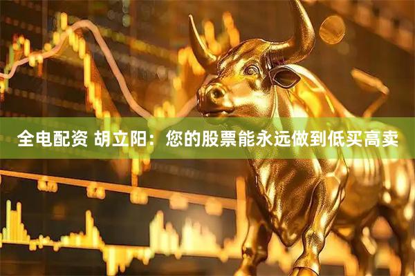 全电配资 胡立阳：您的股票能永远做到低买高卖