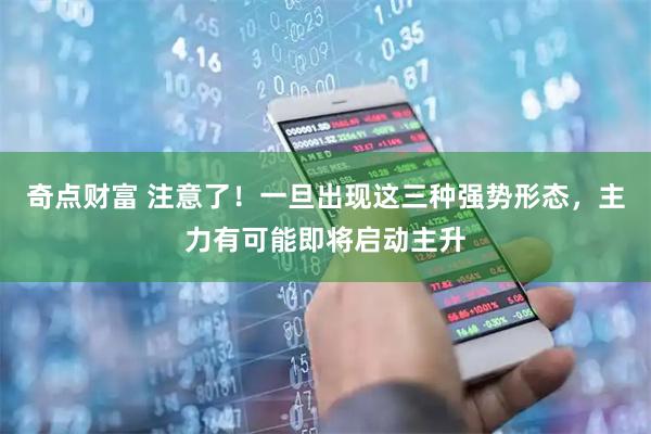 奇点财富 注意了！一旦出现这三种强势形态，主力有可能即将启动主升