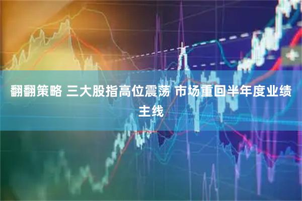 翻翻策略 三大股指高位震荡 市场重回半年度业绩主线