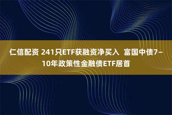 仁信配资 241只ETF获融资净买入  富国中债7—10年政策性金融债ETF居首