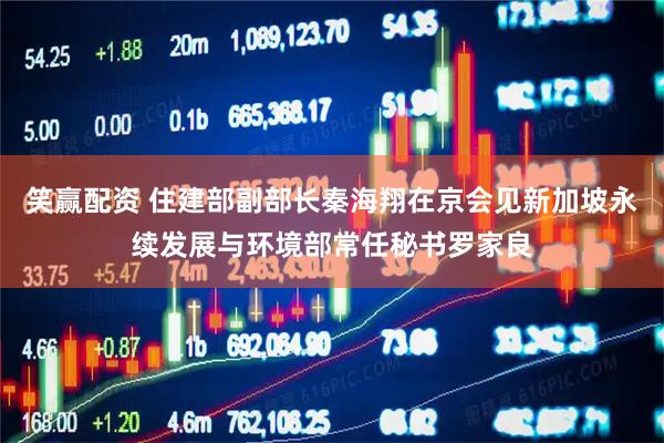 笑赢配资 住建部副部长秦海翔在京会见新加坡永续发展与环境部常任秘书罗家良