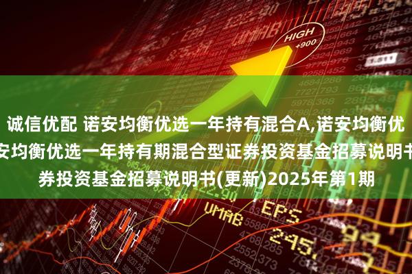 诚信优配 诺安均衡优选一年持有混合A,诺安均衡优选一年持有混合C 诺安均衡优选一年持有期混合型证券投资基金招募说明书(更新)2025年第1期