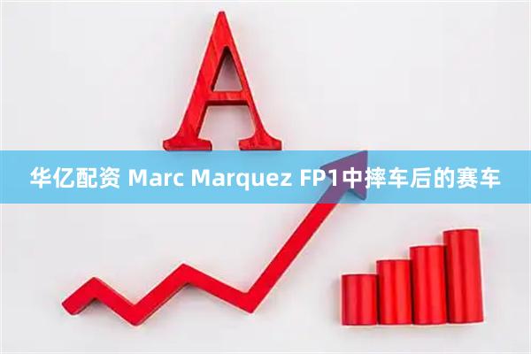 华亿配资 Marc Marquez FP1中摔车后的赛车