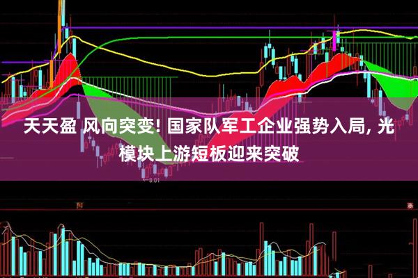 天天盈 风向突变! 国家队军工企业强势入局, 光模块上游短板迎来突破