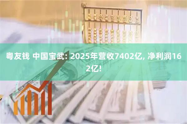 粤友钱 中国宝武: 2025年营收7402亿, 净利润162亿!
