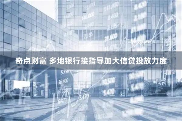 奇点财富 多地银行接指导加大信贷投放力度