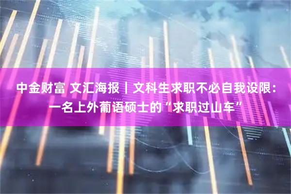 中金财富 文汇海报｜文科生求职不必自我设限：一名上外葡语硕士的“求职过山车”