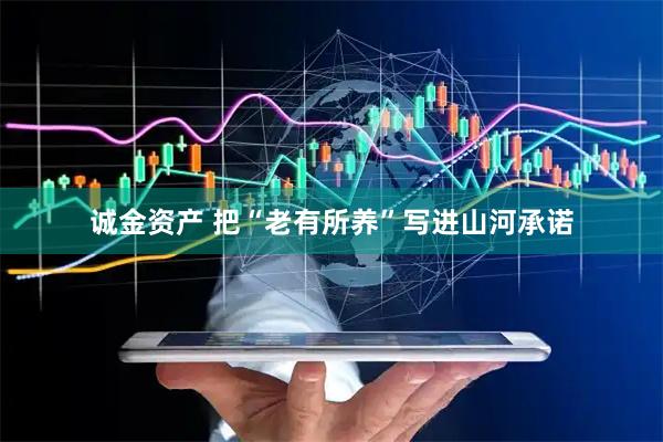 诚金资产 把“老有所养”写进山河承诺
