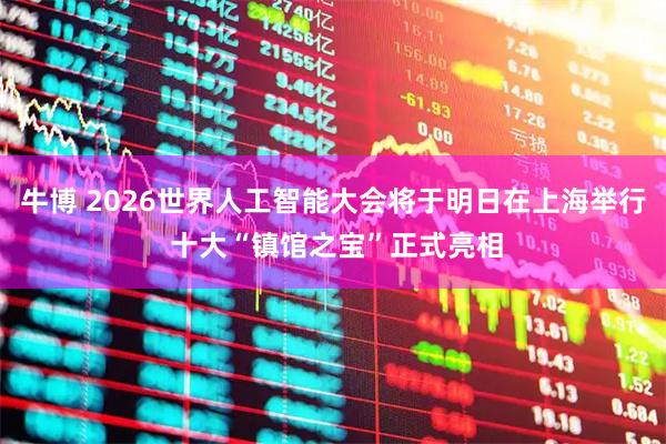 牛博 2026世界人工智能大会将于明日在上海举行 十大“镇馆之宝”正式亮相